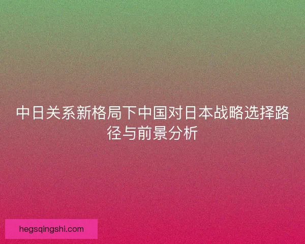 中日关系新格局下中国对日本战略选择路径与前景分析