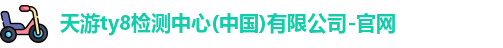 天游ty8检测中心(中国)有限公司-官网